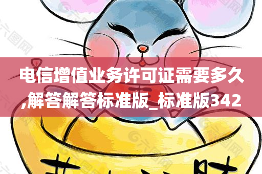 电信增值业务许可证需要多久,解答解答标准版_标准版342