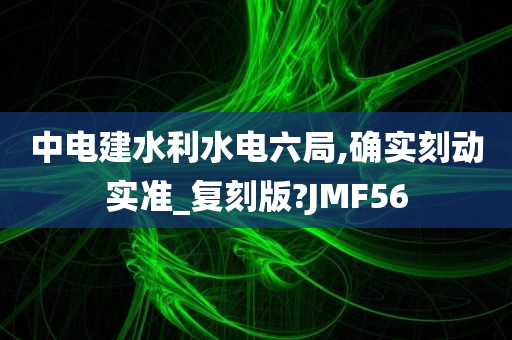 中电建水利水电六局,确实刻动实准_复刻版?JMF56