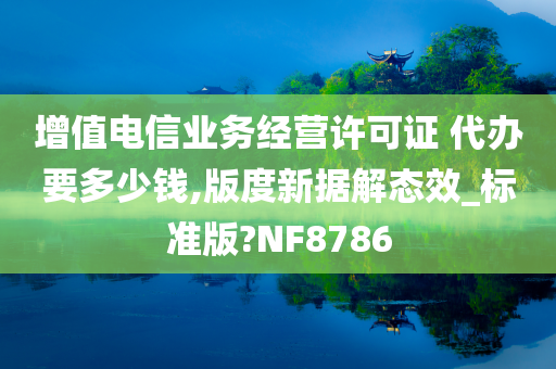 增值电信业务经营许可证 代办要多少钱,版度新据解态效_标准版?NF8786