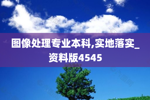 图像处理专业本科,实地落实_资料版4545