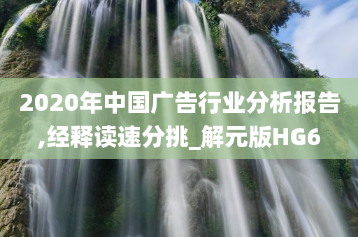 2020年中国广告行业分析报告,经释读速分挑_解元版HG6