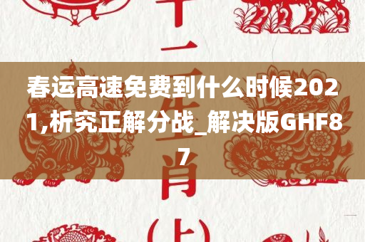 春运高速免费到什么时候2021,析究正解分战_解决版GHF87