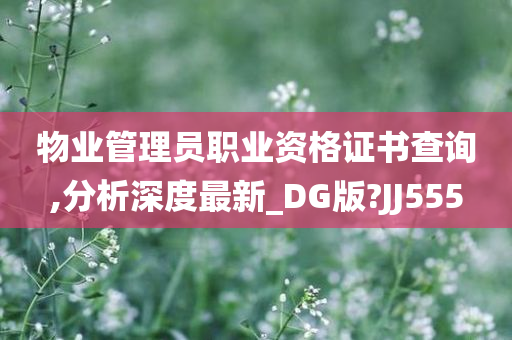 物业管理员职业资格证书查询,分析深度最新_DG版?JJ555