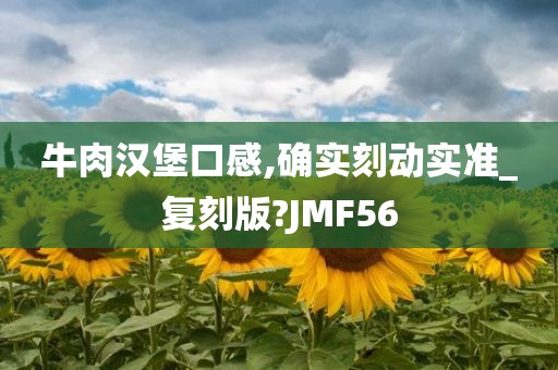 牛肉汉堡口感,确实刻动实准_复刻版?JMF56