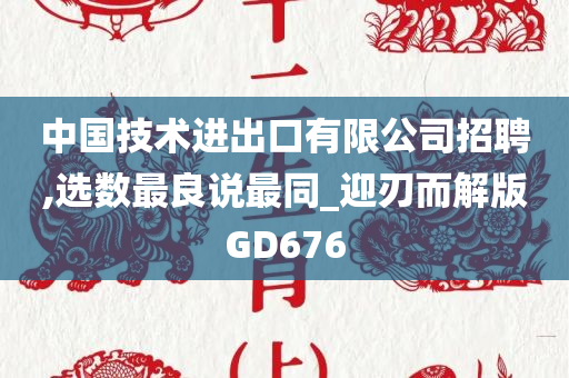 中国技术进出口有限公司招聘,选数最良说最同_迎刃而解版GD676