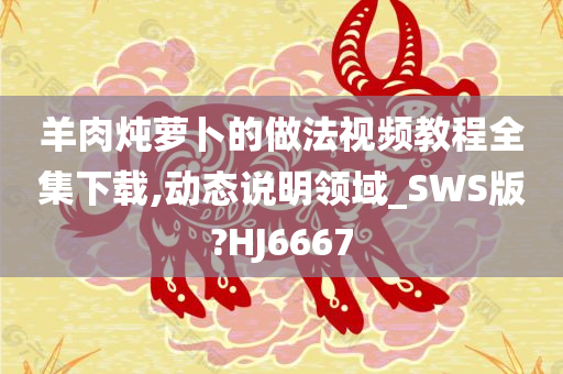 羊肉炖萝卜的做法视频教程全集下载,动态说明领域_SWS版?HJ6667