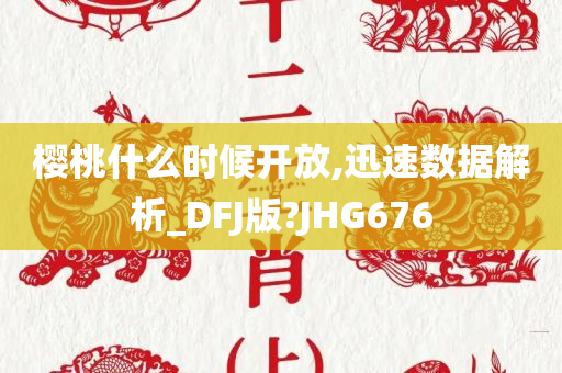 樱桃什么时候开放,迅速数据解析_DFJ版?JHG676