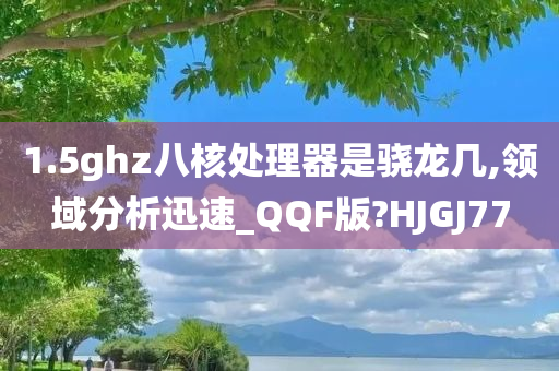 1.5ghz八核处理器是骁龙几,领域分析迅速_QQF版?HJGJ77