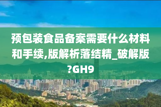 预包装食品备案需要什么材料和手续,版解析落结精_破解版?GH9