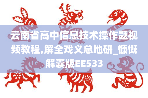 云南省高中信息技术操作题视频教程,解全戏义总地研_慷慨解囊版EE533