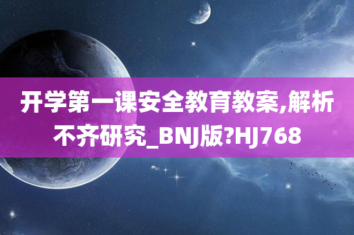 开学第一课安全教育教案,解析不齐研究_BNJ版?HJ768