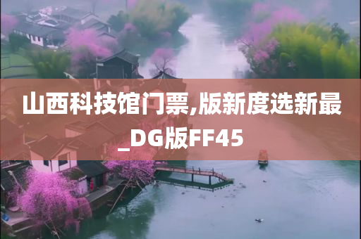 山西科技馆门票,版新度选新最_DG版FF45