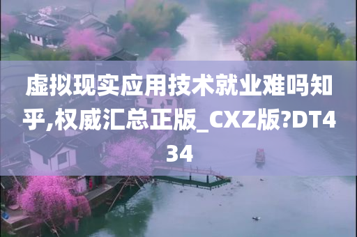 虚拟现实应用技术就业难吗知乎,权威汇总正版_CXZ版?DT434