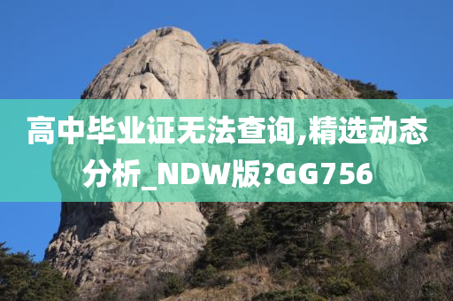 高中毕业证无法查询,精选动态分析_NDW版?GG756