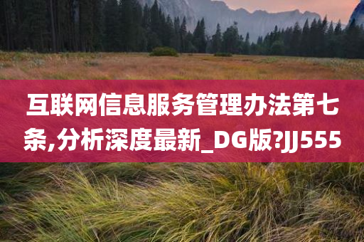 互联网信息服务管理办法第七条,分析深度最新_DG版?JJ555