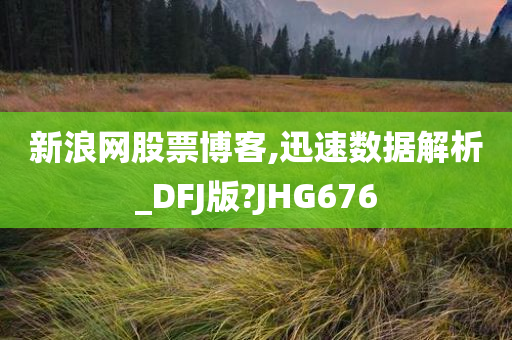 新浪网股票博客,迅速数据解析_DFJ版?JHG676