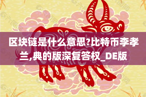 区块链是什么意思?比特币李孝兰,典的版深复答权_DE版