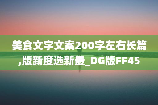 美食文字文案200字左右长篇,版新度选新最_DG版FF45