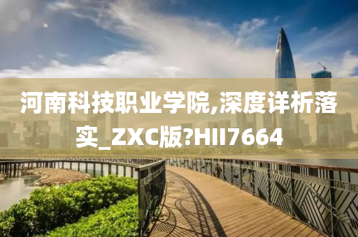 河南科技职业学院,深度详析落实_ZXC版?HII7664