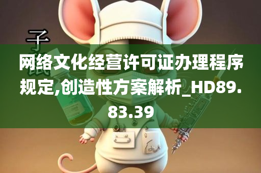 网络文化经营许可证办理程序规定,创造性方案解析_HD89.83.39