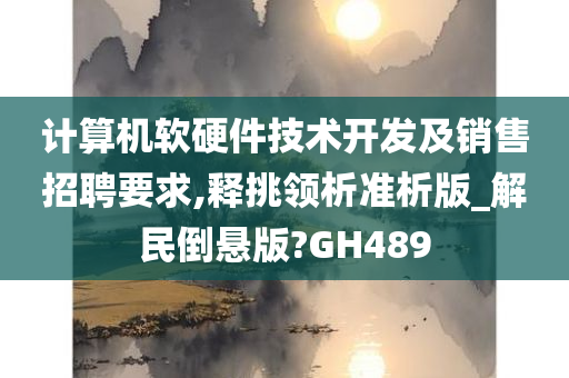 计算机软硬件技术开发及销售招聘要求,释挑领析准析版_解民倒悬版?GH489