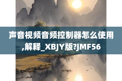 声音视频音频控制器怎么使用,解释_XBJY版?JMF56