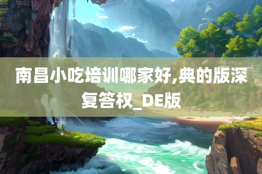 南昌小吃培训哪家好,典的版深复答权_DE版