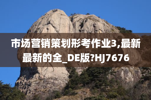 市场营销策划形考作业3,最新最新的全_DE版?HJ7676