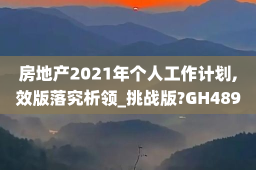 房地产2021年个人工作计划,效版落究析领_挑战版?GH489