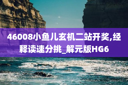 46008小鱼儿玄机二站开奖,经释读速分挑_解元版HG6