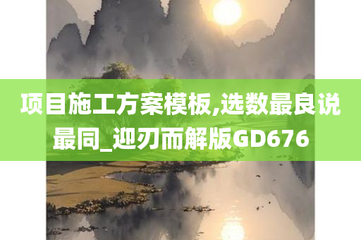 项目施工方案模板,选数最良说最同_迎刃而解版GD676