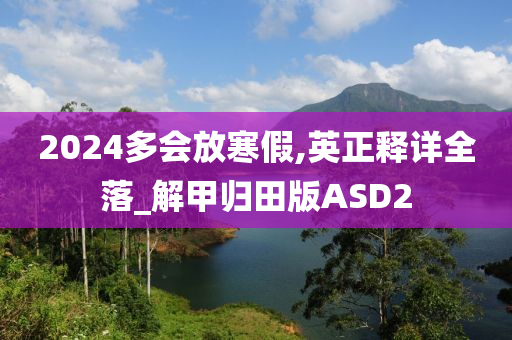 2024多会放寒假,英正释详全落_解甲归田版ASD2