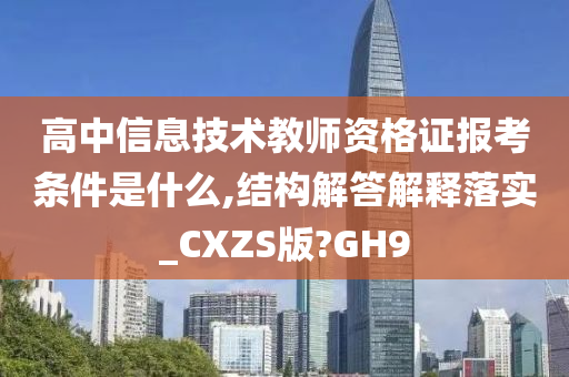 高中信息技术教师资格证报考条件是什么,结构解答解释落实_CXZS版?GH9