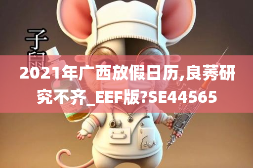 2021年广西放假日历,良莠研究不齐_EEF版?SE44565