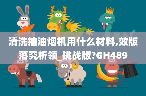 清洗抽油烟机用什么材料,效版落究析领_挑战版?GH489