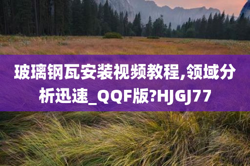 玻璃钢瓦安装视频教程,领域分析迅速_QQF版?HJGJ77