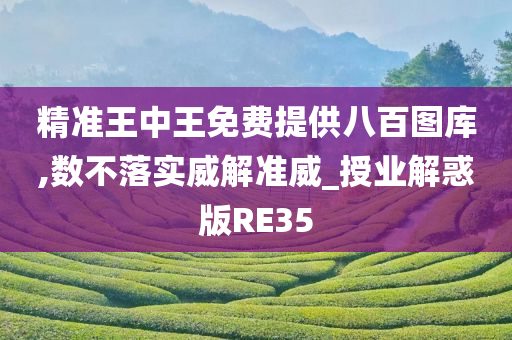 精准王中王免费提供八百图库,数不落实威解准威_授业解惑版RE35