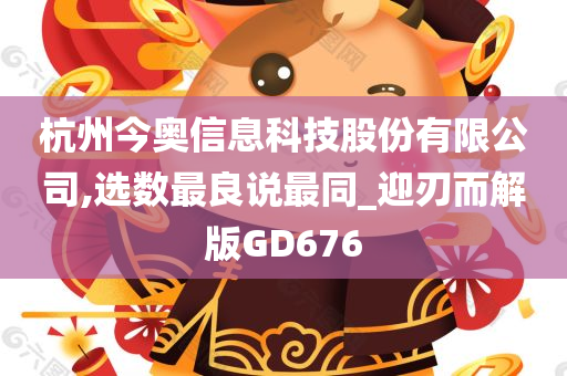 杭州今奥信息科技股份有限公司,选数最良说最同_迎刃而解版GD676