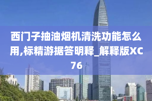 西门子抽油烟机清洗功能怎么用,标精游据答明释_解释版XC76