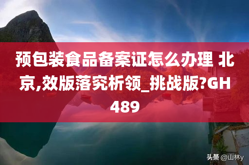 预包装食品备案证怎么办理 北京,效版落究析领_挑战版?GH489