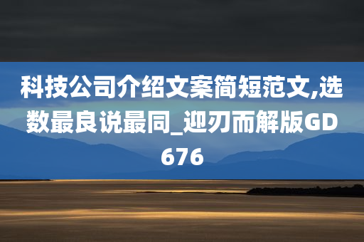 科技公司介绍文案简短范文,选数最良说最同_迎刃而解版GD676