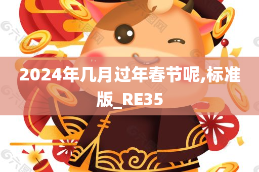 2024年几月过年春节呢,标准版_RE35