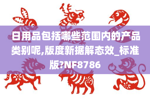 日用品包括哪些范围内的产品类别呢,版度新据解态效_标准版?NF8786