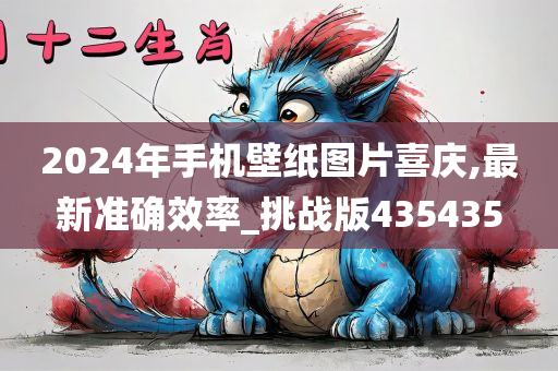 2024年手机壁纸图片喜庆,最新准确效率_挑战版435435