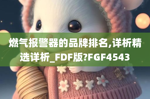 燃气报警器的品牌排名,详析精选详析_FDF版?FGF4543