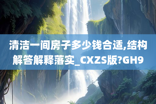 清洁一间房子多少钱合适,结构解答解释落实_CXZS版?GH9