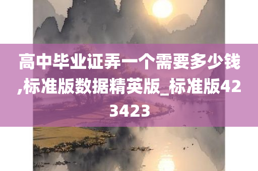 高中毕业证弄一个需要多少钱,标准版数据精英版_标准版423423