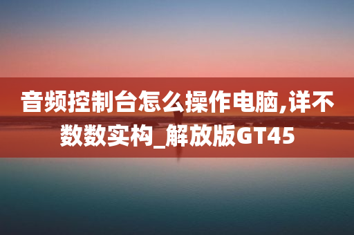 音频控制台怎么操作电脑,详不数数实构_解放版GT45