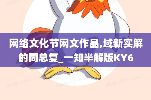 网络文化节网文作品,域新实解的同总复_一知半解版KY6