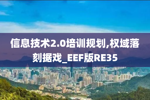 信息技术2.0培训规划,权域落刻据戏_EEF版RE35